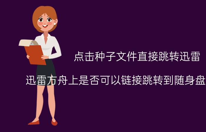 点击种子文件直接跳转迅雷 迅雷方舟上是否可以链接跳转到随身盘上的操作？